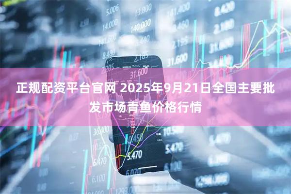 正规配资平台官网 2025年9月21日全国主要批发市场青鱼价格行情