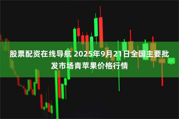 股票配资在线导航 2025年9月21日全国主要批发市场青苹果价格行情