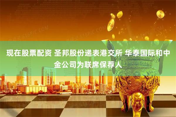 现在股票配资 圣邦股份递表港交所 华泰国际和中金公司为联席保荐人
