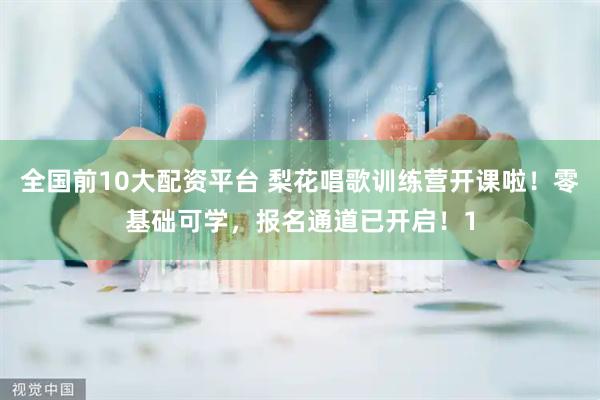 全国前10大配资平台 梨花唱歌训练营开课啦！零基础可学，报名通道已开启！1
