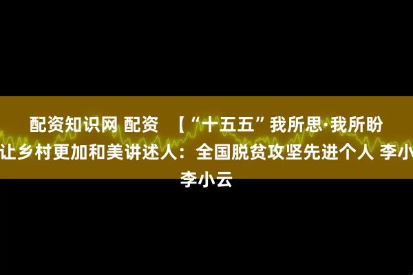 配资知识网 配资  【“十五五”我所思·我所盼】让乡村更加和美讲述人：全国脱贫攻坚先进个人 李小云