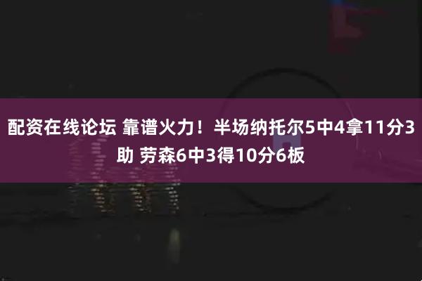 配资在线论坛 靠谱火力！半场纳托尔5中4拿11分3助 劳森6中3得10分6板