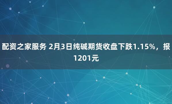 配资之家服务 2月3日纯碱期货收盘下跌1.15%,报1201元