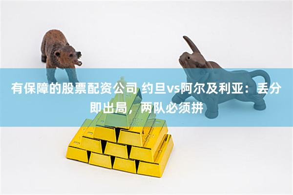 有保障的股票配资公司 约旦vs阿尔及利亚:丢分即出局,两队必须拼
