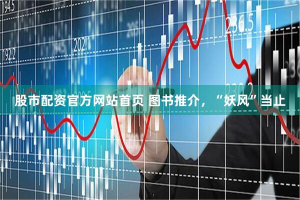 股市配资官方网站首页 图书推介，“妖风”当止