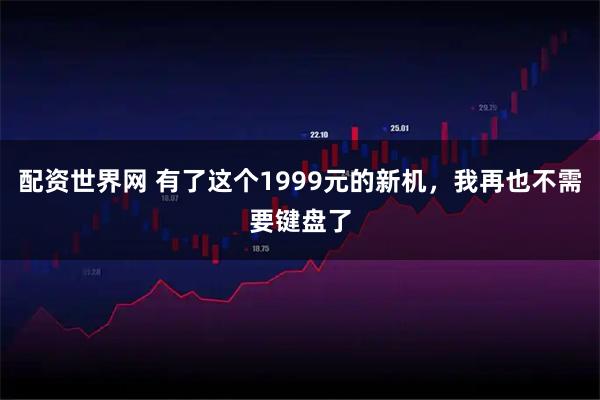 配资世界网 有了这个1999元的新机，我再也不需要键盘了
