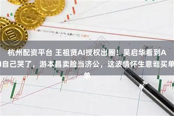 杭州配资平台 王祖贤AI授权出圈！吴启华看到AI自己哭了，游本昌卖脸当济公，这波情怀生意谁买单