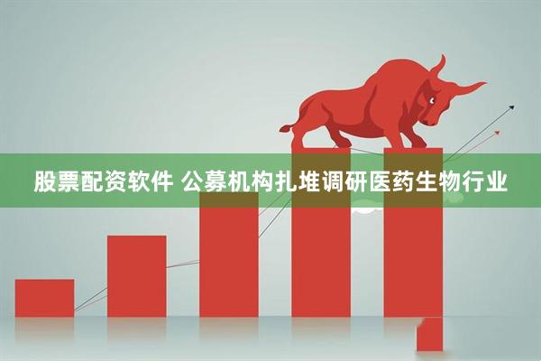 股票配资软件 公募机构扎堆调研医药生物行业
