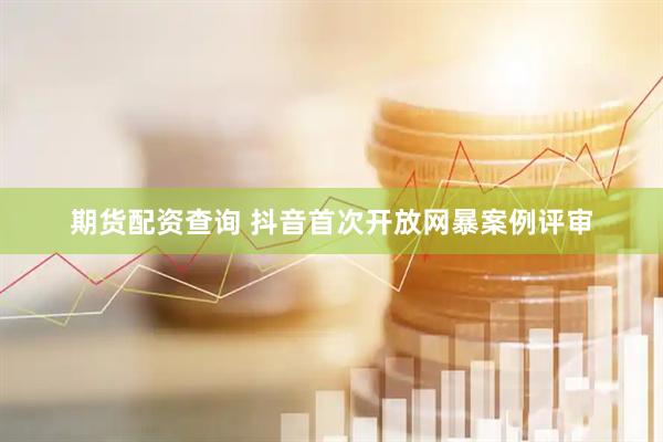 期货配资查询 抖音首次开放网暴案例评审