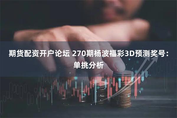 期货配资开户论坛 270期杨波福彩3D预测奖号：单挑分析