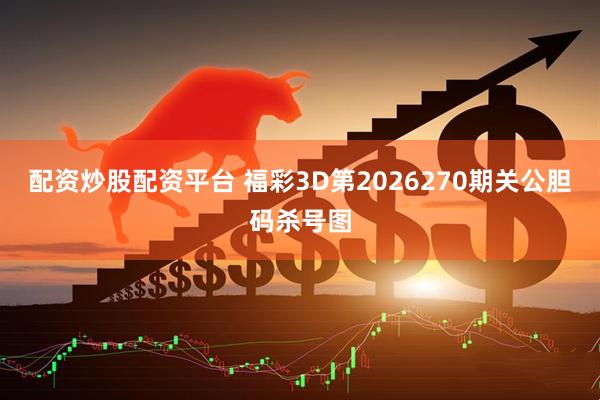 配资炒股配资平台 福彩3D第2026270期关公胆码杀号图