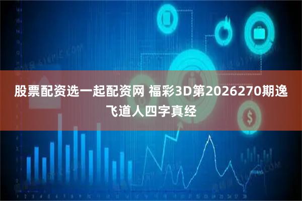 股票配资选一起配资网 福彩3D第2026270期逸飞道人四字真经